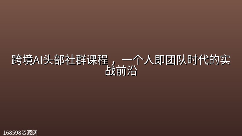 跨境AI头部社群课程 ,一个人即团队时代的实战前沿 跨境AI头部社群课程 ,一个人即团队时代的实战前沿封面图