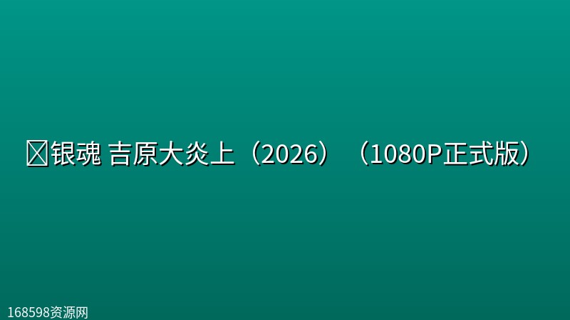 🔥银魂 吉原大炎上(2026)(1080P正式版)【日本/喜剧/动画】 🔥银魂 吉原大炎上(2026)(1080P正式版)【日本/喜剧/动画】封面图 1080P高清