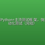 轻松掌握Python+主流测试框 架，快速转型自动化测试（完结）