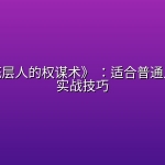 《一个底层人的权谋术》 ：适合普通人的权谋实战技巧