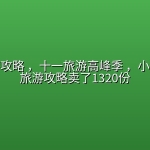 全国旅游攻略 ，十一旅游高峰季 ，小红书一份旅游攻略卖了1320份
