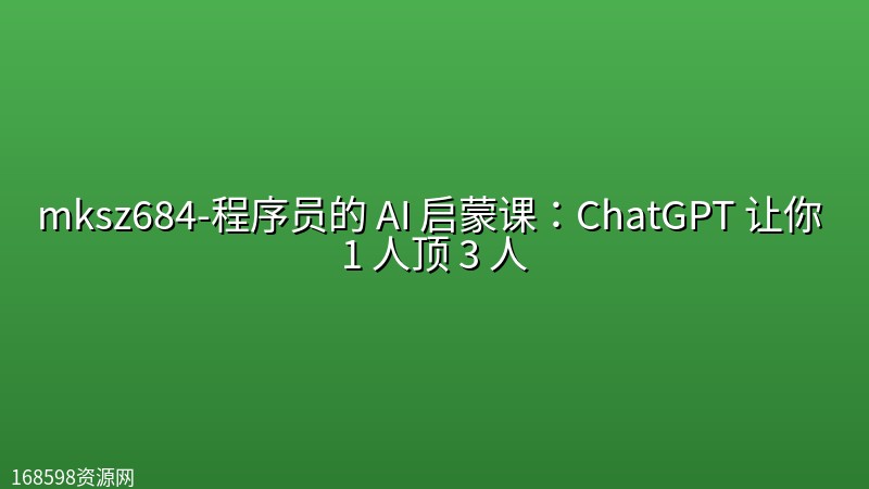 mksz684-程序员的 AI 启蒙课:ChatGPT 让你 1 人顶 3 人【8章】 mksz684-程序员的 AI 启蒙课:ChatGPT 让你 1 人顶 3 人【8章】封面图