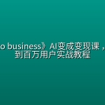 《idea to business》AI变成变现课 ，从创意到百万用户实战教程