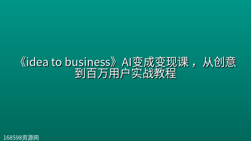 《idea to business》AI变成变现课 ,从创意到百万用户实战教程 《idea to business》AI变成变现课 ,从创意到百万用户实战教程封面图