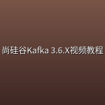 尚硅谷Kafka 3.6.X视频教程