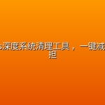 Windows深度系统清理工具 ，一键减轻磁盘负担