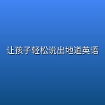 【精品教程】让孩子轻松说出地道英语