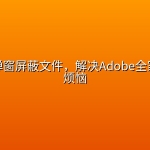 Adobe弹窗屏蔽文件，解决Adobe全家桶弹窗烦恼