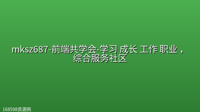 mksz687-前端共学会-学习 成长 工作 职业 ,综合服务社区【完结】 mksz687-前端共学会-学习 成长 工作 职业 ,综合服务社区【完结】封面图