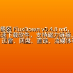 【2638期】多功能下载器 FluxDown v0.4.8 rc6，电脑手机全平台高速下载软件，支持磁力链接、BT种子、电驴、迅雷、网盘、直链、流媒体等多种下载协议，可替代IDM、迅雷，集成智能多线程加速、断点续传与浏览器扩展插件脚本，可接替网页下载保存。