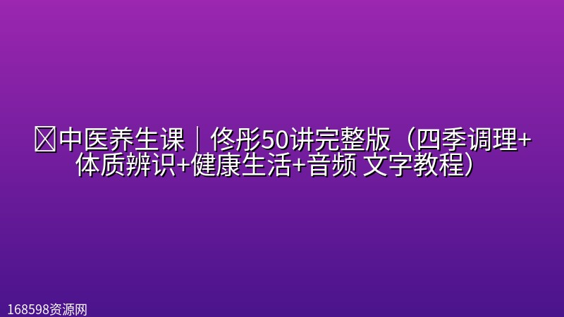 🌿中医养生课|佟彤50讲完整版(四季调理+体质辨识+健康生活+音频 文字教程) 🌿中医养生课|佟彤50讲完整版(四季调理+体质辨识+健康生活+音频 文字教程)封面图