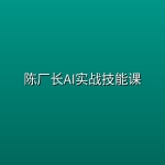 陈厂长AI实战技能课