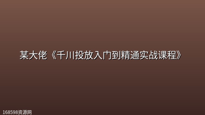 某大佬《千川投放入门到精通实战课程》 某大佬《千川投放入门到精通实战课程》封面图