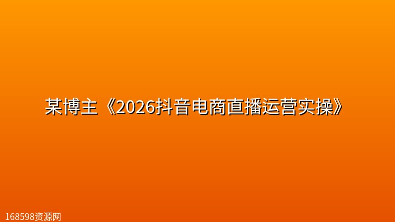 某博主《2026抖音电商直播运营实操》 某博主《2026抖音电商直播运营实操》封面图