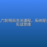 象棋从入门到残局杀法课程，系统提升棋力与实战思维