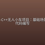 B站付费-C++无人小车项目∶基础场景设计与代码编写
