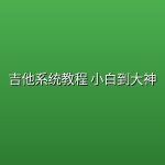 【精品教程】吉他系统教程 小白到大神