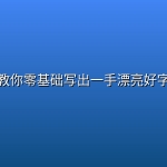 【精品教程】教你零基础写出一手漂亮好字