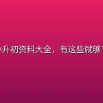 【夸克分享】小升初资料大全，有这些就够了