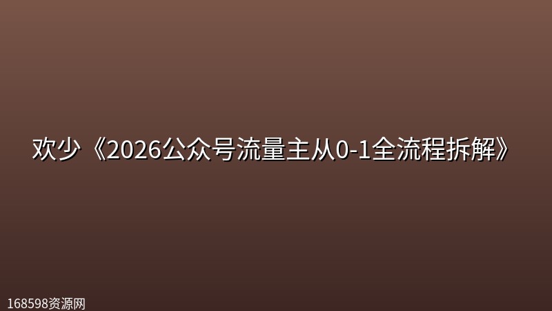 欢少《2026公众号流量主从0-1全流程拆解》 欢少《2026公众号流量主从0-1全流程拆解》封面图
