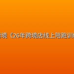 千鸟跨境《26年跨境店线上陪跑训练营》