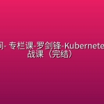 极客时间- 专栏课-罗剑锋-Kubernetes入门实战课（完结）
