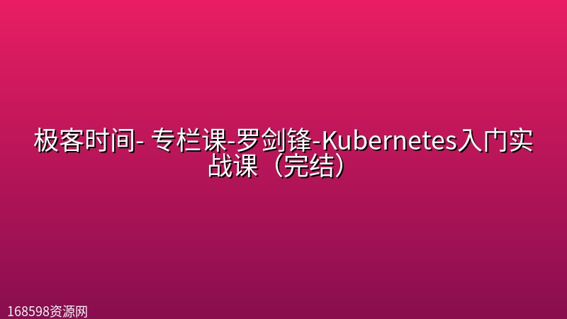 极客时间- 专栏课-罗剑锋-Kubernetes入门实战课(完结) 极客时间- 专栏课-罗剑锋-Kubernetes入门实战课(完结)封面图