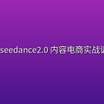 镇涛·seedance2.0 内容电商实战训练营