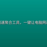 开源网速聚合工具，一键让电脑网速起飞