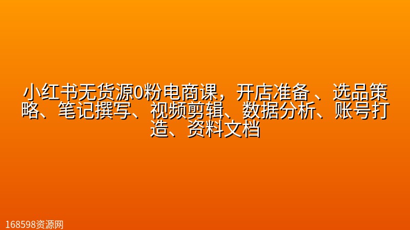 小红书无货源0粉电商课，开店准备 、选品策略、笔记撰写、视频剪辑、数据分析、账号打造、资料文档封面图