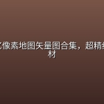 高清一亿像素地图矢量图合集，超精细地理素材