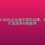 ⚡ Agent Skills企业级应用实战课，从零到一打造高效AI智能体