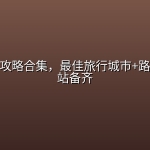 全球旅游攻略合集，最佳旅行城市+路线规划一站备齐