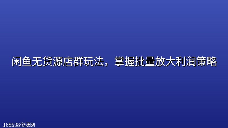 闲鱼无货源店群玩法,掌握批量放大利润策略 闲鱼无货源店群玩法,掌握批量放大利润策略封面图