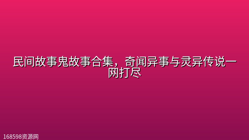 民间故事鬼故事合集,奇闻异事与灵异传说一网打尽 民间故事鬼故事合集,奇闻异事与灵异传说一网打尽封面图