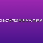 【VR写实系统班】观内外3DMAX室内效果图写实全程系统秋季班