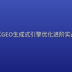 迅腾《GEO生成式引擎优化进阶实战课》