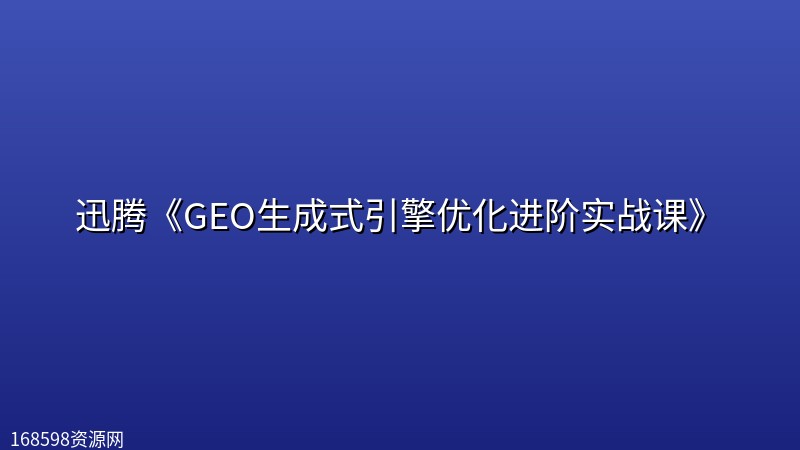 迅腾《GEO生成式引擎优化进阶实战课》 迅腾《GEO生成式引擎优化进阶实战课》封面图