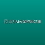 🤖 【奈学科技】百万AI云架构师02期