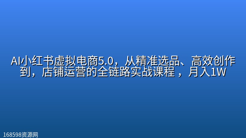 AI小红书虚拟电商5.0,从精准选品、高效创作到,店铺运营的全链路实战课程 ,月入1W AI小红书虚拟电商5.0,从精准选品、高效创作到,店铺运营的全链路实战课程 ,月入1W封面图