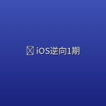 🍎 【小肩膀】iOS逆向1期