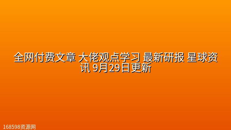 全网付费文章 大佬观点学习 最新研报 星球资讯 9月29日更新封面图