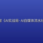 阿智《AI实战局·AI自媒体流水线》