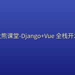 大熊课堂-Django+Vue 全栈开发【194节】