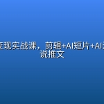 多赛道变现实战课，剪辑+AI短片+AI漫剧 +小说推文