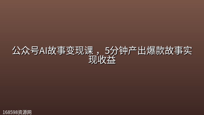公众号AI故事变现课 ,5分钟产出爆款故事实现收益 公众号AI故事变现课 ,5分钟产出爆款故事实现收益封面图