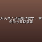 葬经人12月火柴人动画制作教学 ，零基础爆款创作与变现指南