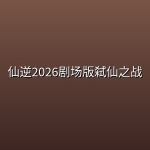 仙逆2026剧场版弑仙之战 【4K】【中文字幕】【无广告收藏版】