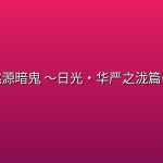 【特别篇】桃源暗鬼 ～日光・华严之泷篇～
