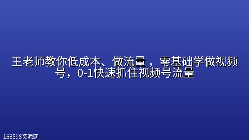 王老师教你低成本、做流量 ,零基础学做视频号,0-1快速抓住视频号流量 王老师教你低成本、做流量 ,零基础学做视频号,0-1快速抓住视频号流量封面图